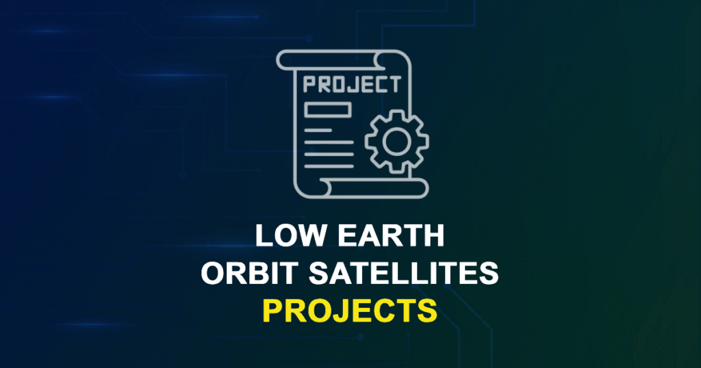 Low Earth Orbit Satellites Projects for ME, MS, MTech, PhD Students